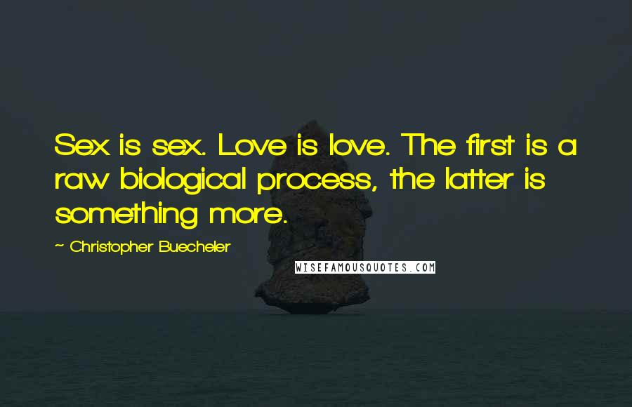 Christopher Buecheler Quotes: Sex is sex. Love is love. The first is a raw biological process, the latter is something more.