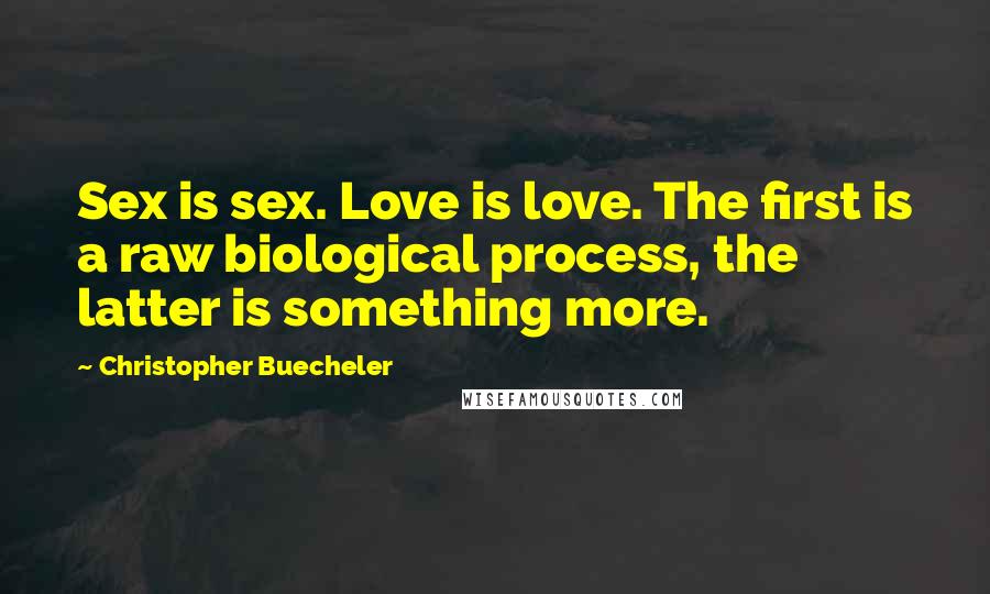Christopher Buecheler Quotes: Sex is sex. Love is love. The first is a raw biological process, the latter is something more.