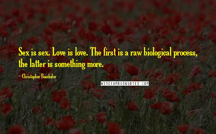 Christopher Buecheler Quotes: Sex is sex. Love is love. The first is a raw biological process, the latter is something more.