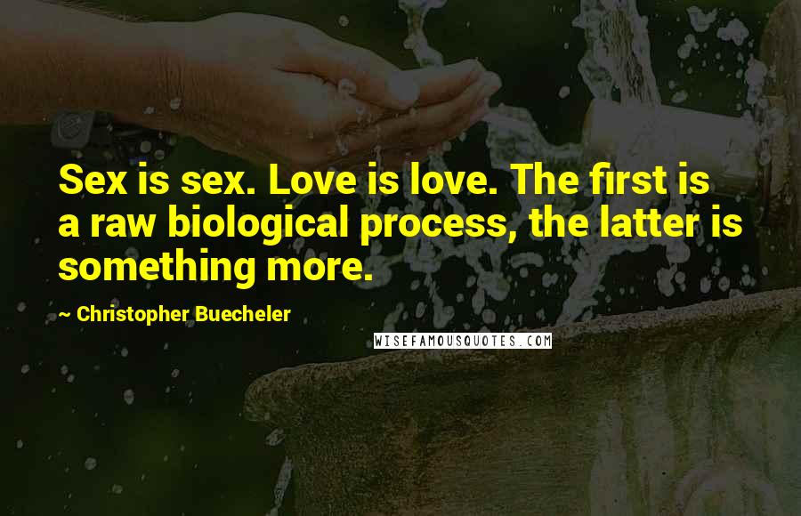 Christopher Buecheler Quotes: Sex is sex. Love is love. The first is a raw biological process, the latter is something more.