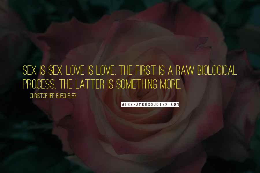 Christopher Buecheler Quotes: Sex is sex. Love is love. The first is a raw biological process, the latter is something more.
