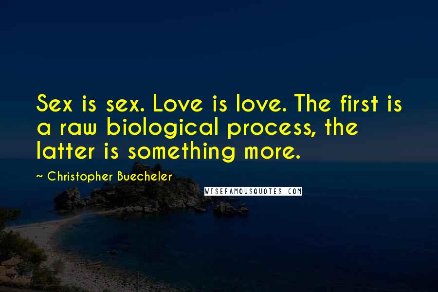 Christopher Buecheler Quotes: Sex is sex. Love is love. The first is a raw biological process, the latter is something more.