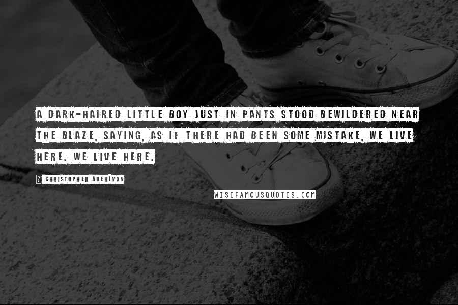 Christopher Buehlman Quotes: A dark-haired little boy just in pants stood bewildered near the blaze, saying, as if there had been some mistake, We live here. We live here.