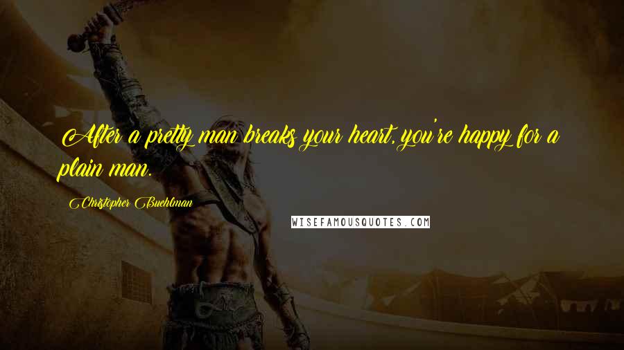 Christopher Buehlman Quotes: After a pretty man breaks your heart, you're happy for a plain man.