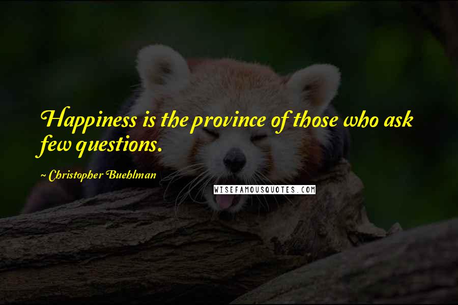 Christopher Buehlman Quotes: Happiness is the province of those who ask few questions.