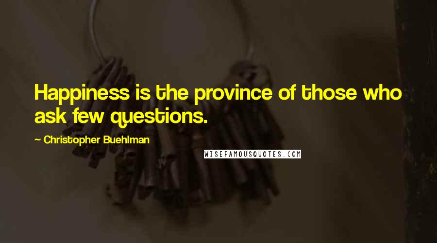 Christopher Buehlman Quotes: Happiness is the province of those who ask few questions.