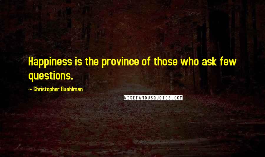 Christopher Buehlman Quotes: Happiness is the province of those who ask few questions.
