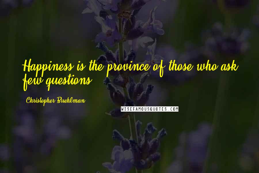 Christopher Buehlman Quotes: Happiness is the province of those who ask few questions.
