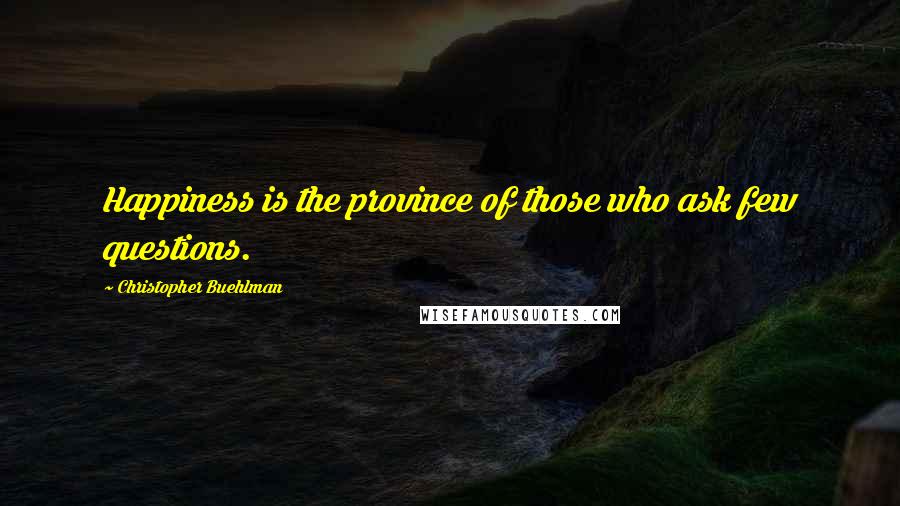 Christopher Buehlman Quotes: Happiness is the province of those who ask few questions.
