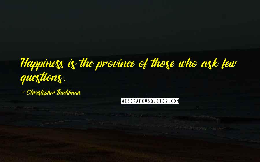 Christopher Buehlman Quotes: Happiness is the province of those who ask few questions.