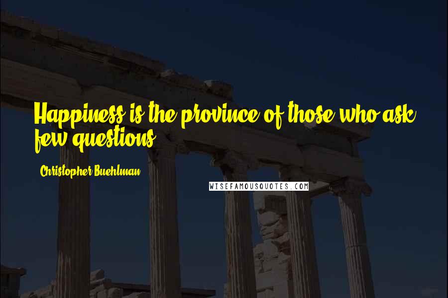 Christopher Buehlman Quotes: Happiness is the province of those who ask few questions.