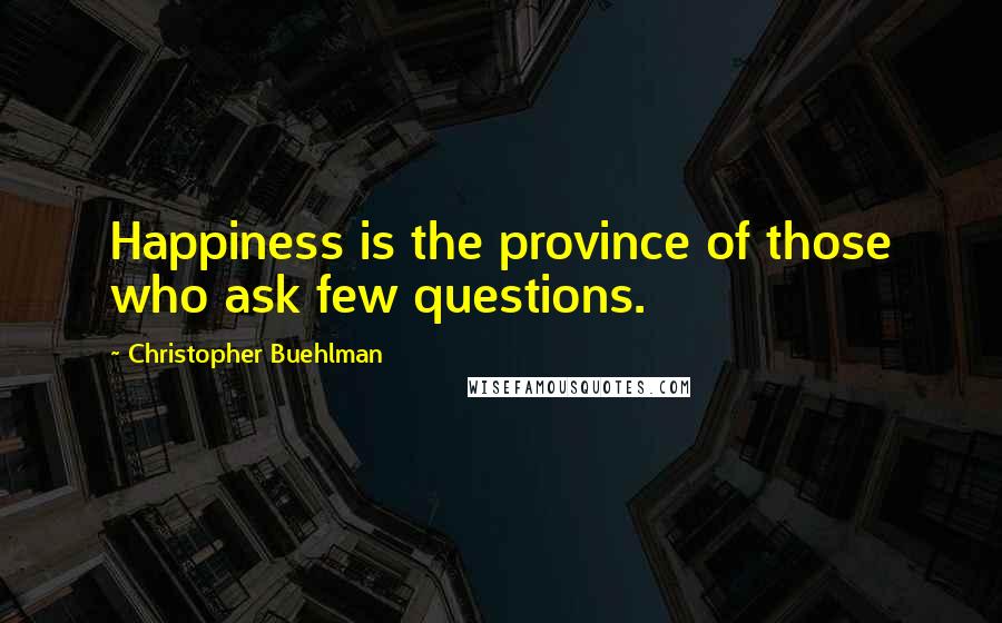 Christopher Buehlman Quotes: Happiness is the province of those who ask few questions.
