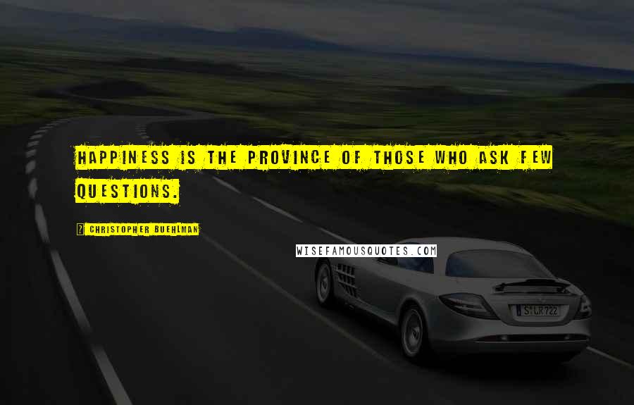 Christopher Buehlman Quotes: Happiness is the province of those who ask few questions.