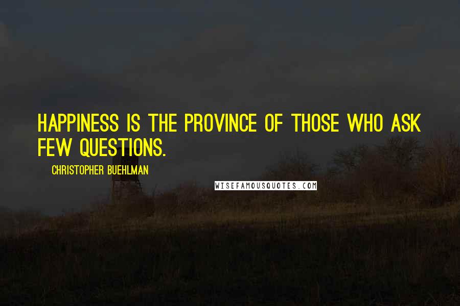 Christopher Buehlman Quotes: Happiness is the province of those who ask few questions.