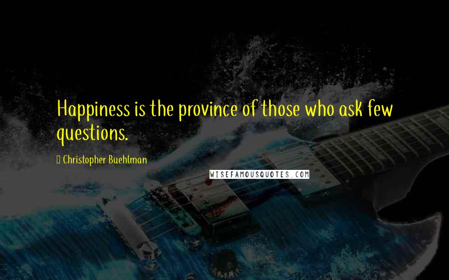 Christopher Buehlman Quotes: Happiness is the province of those who ask few questions.
