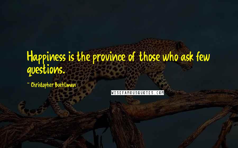 Christopher Buehlman Quotes: Happiness is the province of those who ask few questions.