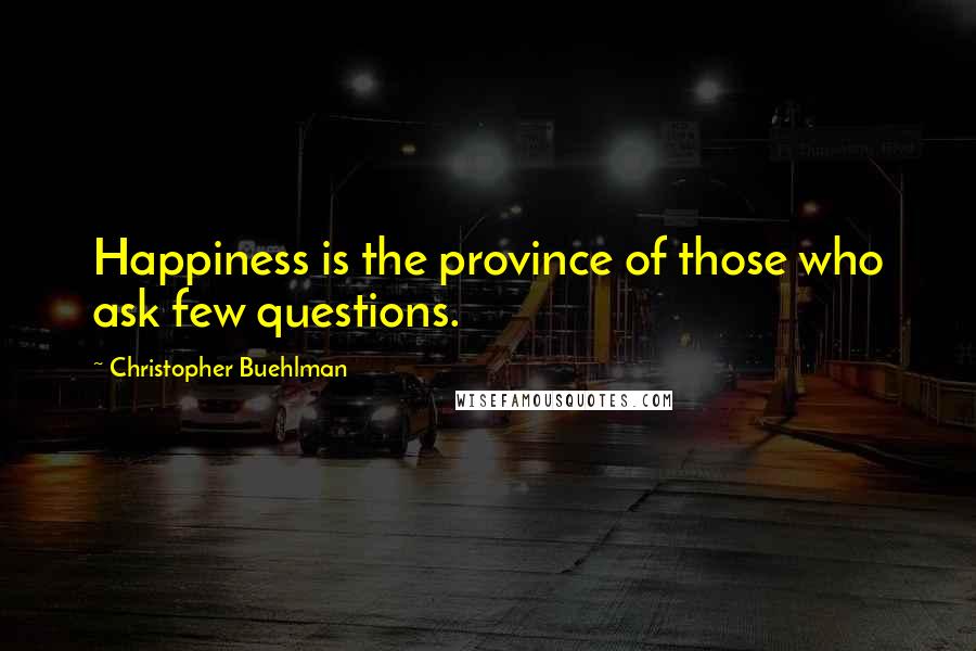 Christopher Buehlman Quotes: Happiness is the province of those who ask few questions.