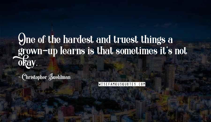 Christopher Buehlman Quotes: One of the hardest and truest things a grown-up learns is that sometimes it's not okay.