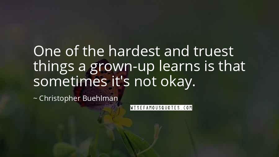 Christopher Buehlman Quotes: One of the hardest and truest things a grown-up learns is that sometimes it's not okay.