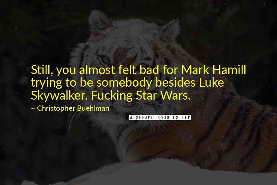 Christopher Buehlman Quotes: Still, you almost felt bad for Mark Hamill trying to be somebody besides Luke Skywalker. Fucking Star Wars.