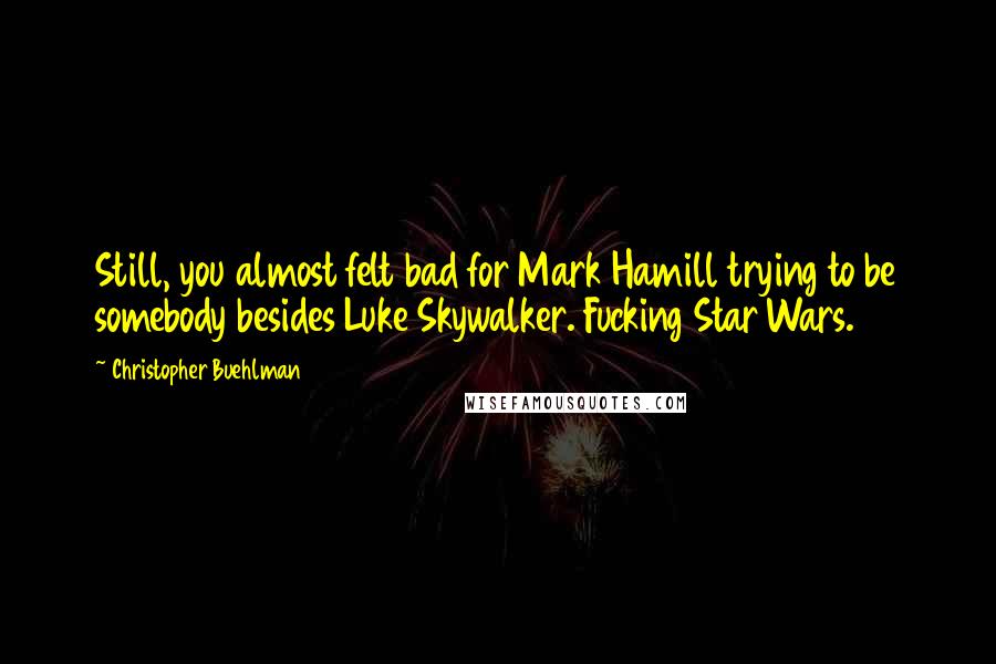 Christopher Buehlman Quotes: Still, you almost felt bad for Mark Hamill trying to be somebody besides Luke Skywalker. Fucking Star Wars.