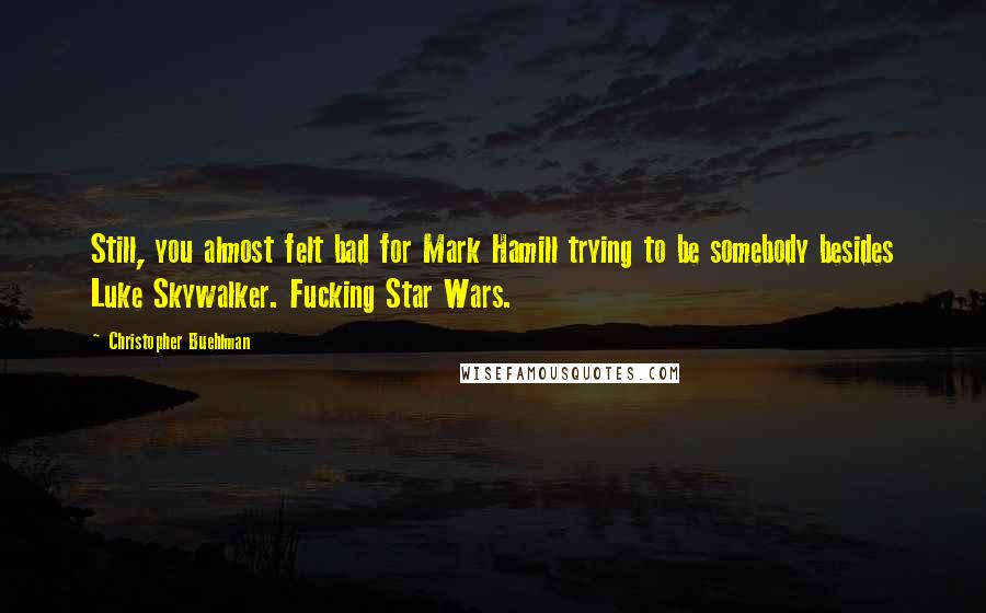 Christopher Buehlman Quotes: Still, you almost felt bad for Mark Hamill trying to be somebody besides Luke Skywalker. Fucking Star Wars.