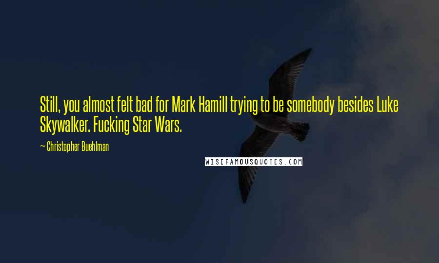 Christopher Buehlman Quotes: Still, you almost felt bad for Mark Hamill trying to be somebody besides Luke Skywalker. Fucking Star Wars.
