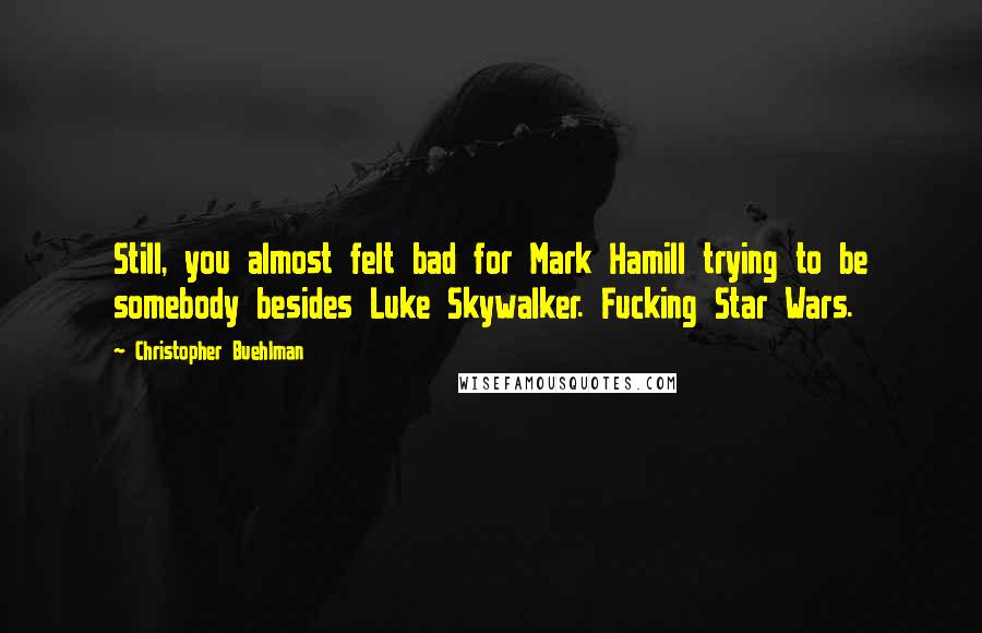 Christopher Buehlman Quotes: Still, you almost felt bad for Mark Hamill trying to be somebody besides Luke Skywalker. Fucking Star Wars.