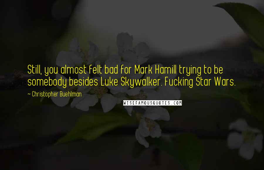 Christopher Buehlman Quotes: Still, you almost felt bad for Mark Hamill trying to be somebody besides Luke Skywalker. Fucking Star Wars.