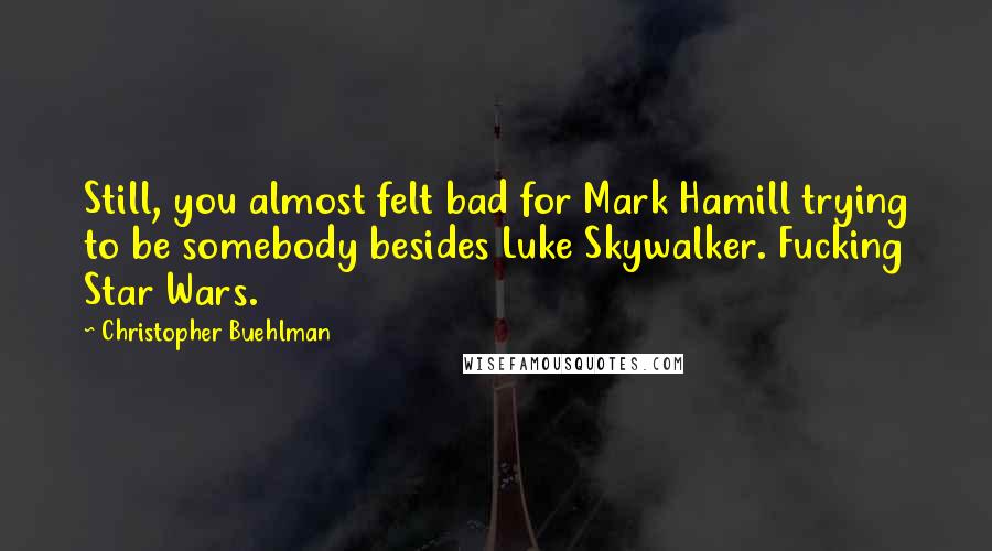 Christopher Buehlman Quotes: Still, you almost felt bad for Mark Hamill trying to be somebody besides Luke Skywalker. Fucking Star Wars.