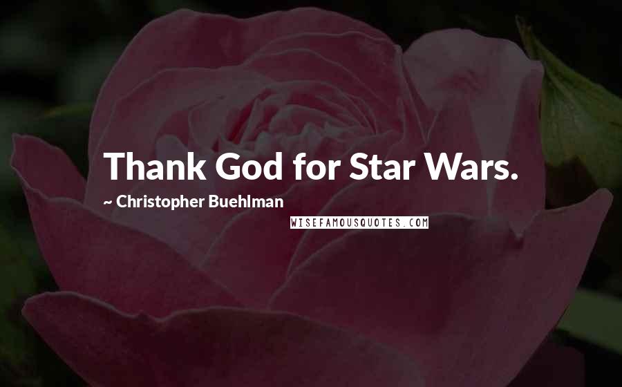 Christopher Buehlman Quotes: Thank God for Star Wars.