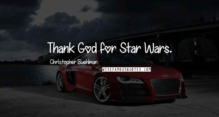 Christopher Buehlman Quotes: Thank God for Star Wars.
