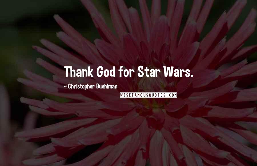 Christopher Buehlman Quotes: Thank God for Star Wars.