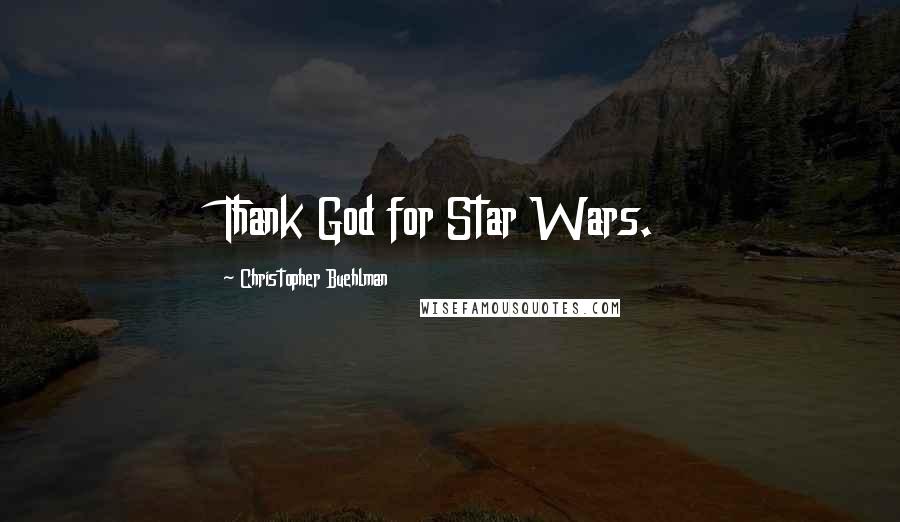 Christopher Buehlman Quotes: Thank God for Star Wars.