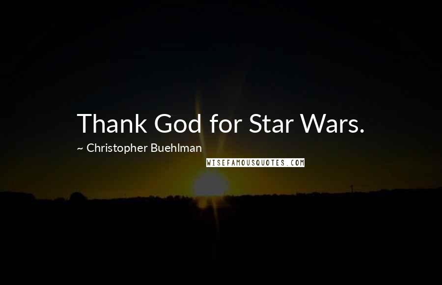 Christopher Buehlman Quotes: Thank God for Star Wars.