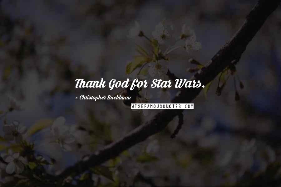 Christopher Buehlman Quotes: Thank God for Star Wars.