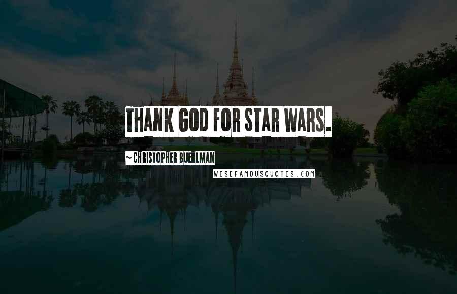 Christopher Buehlman Quotes: Thank God for Star Wars.