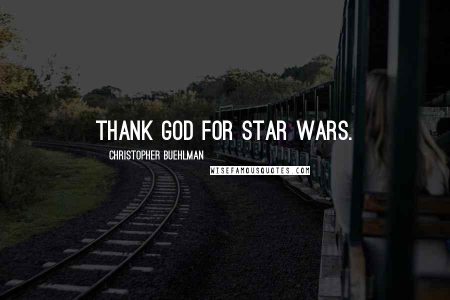 Christopher Buehlman Quotes: Thank God for Star Wars.