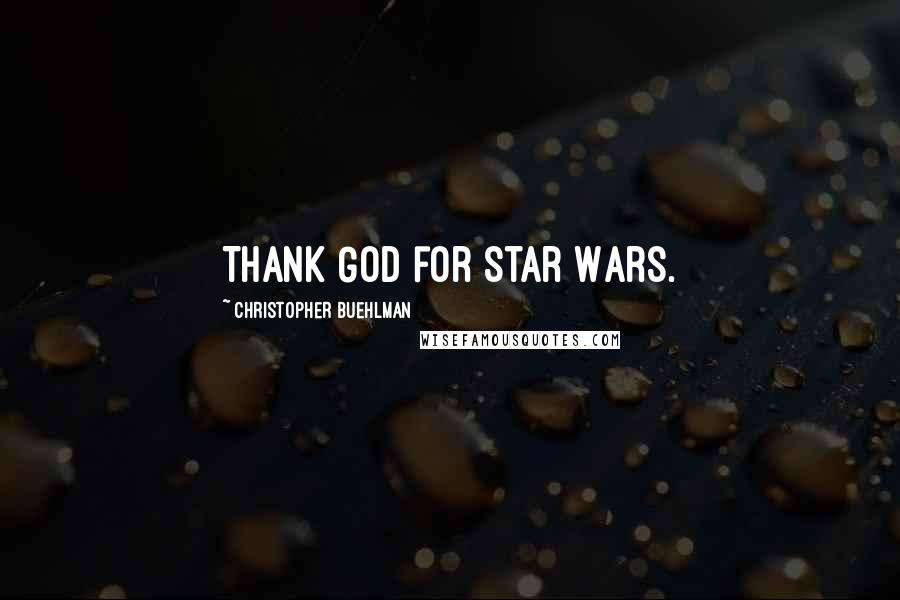 Christopher Buehlman Quotes: Thank God for Star Wars.