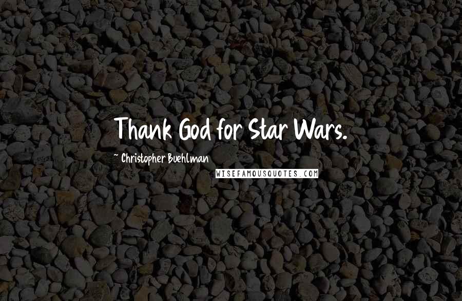Christopher Buehlman Quotes: Thank God for Star Wars.