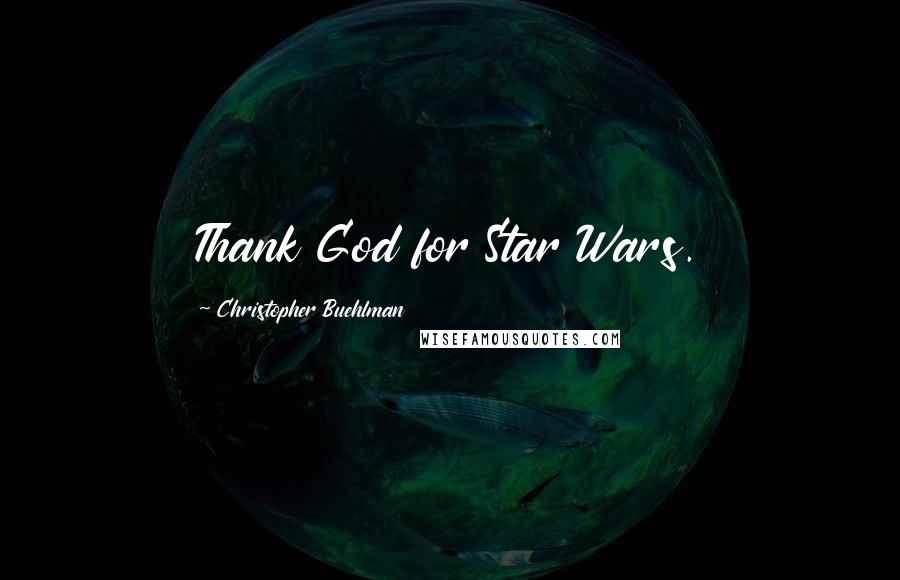Christopher Buehlman Quotes: Thank God for Star Wars.