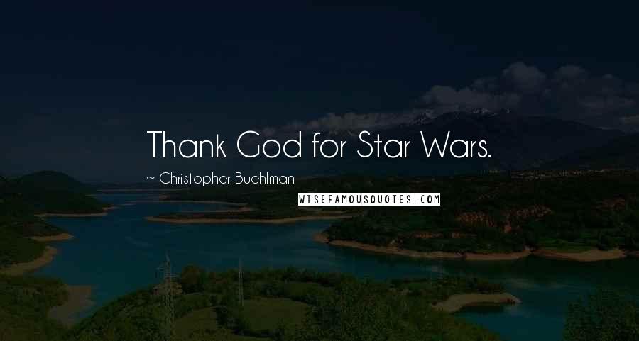 Christopher Buehlman Quotes: Thank God for Star Wars.