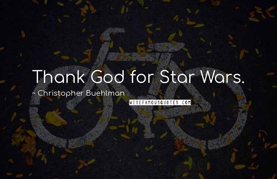 Christopher Buehlman Quotes: Thank God for Star Wars.