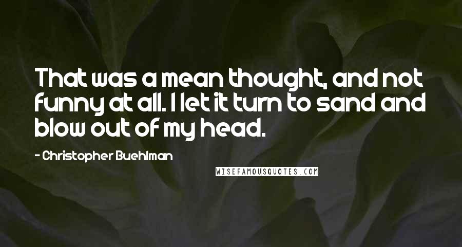Christopher Buehlman Quotes: That was a mean thought, and not funny at all. I let it turn to sand and blow out of my head.