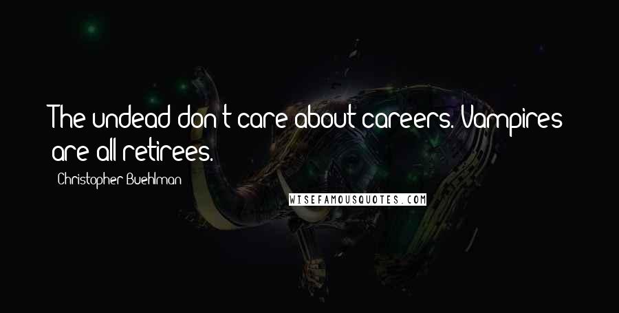 Christopher Buehlman Quotes: The undead don't care about careers. Vampires are all retirees.