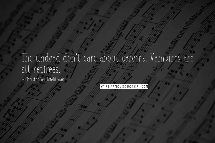 Christopher Buehlman Quotes: The undead don't care about careers. Vampires are all retirees.