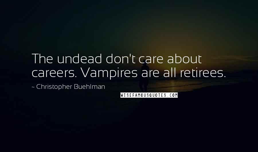 Christopher Buehlman Quotes: The undead don't care about careers. Vampires are all retirees.
