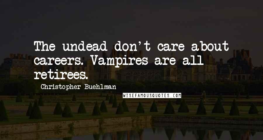 Christopher Buehlman Quotes: The undead don't care about careers. Vampires are all retirees.