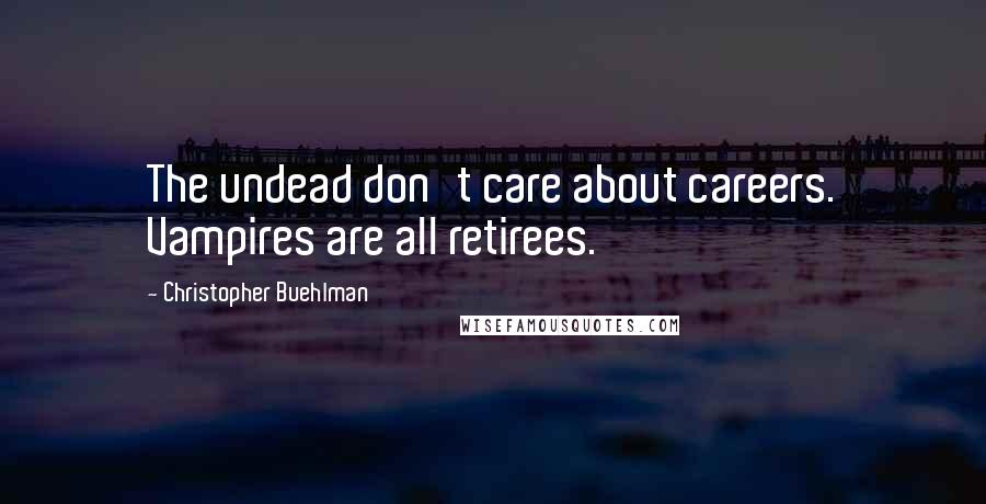 Christopher Buehlman Quotes: The undead don't care about careers. Vampires are all retirees.