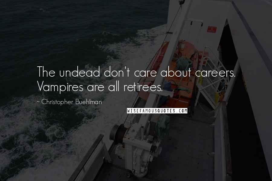 Christopher Buehlman Quotes: The undead don't care about careers. Vampires are all retirees.